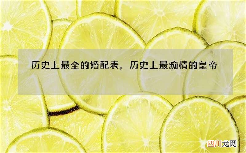 历史上最全的婚配表，历史上最痴情的皇帝