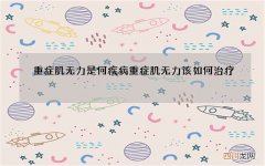 重症肌无力是何疾病 重症肌无力该如何治疗