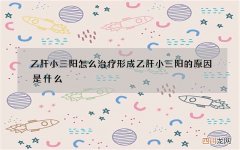 乙肝小三阳怎么治疗 形成乙肝小三阳的原因是什么