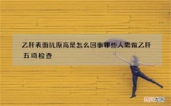 乙肝表面抗原高是怎么回事 哪些人需做乙肝五项检查