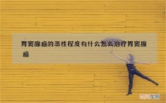 胃窦腺癌的恶性程度有什么 怎么治疗胃窦腺癌