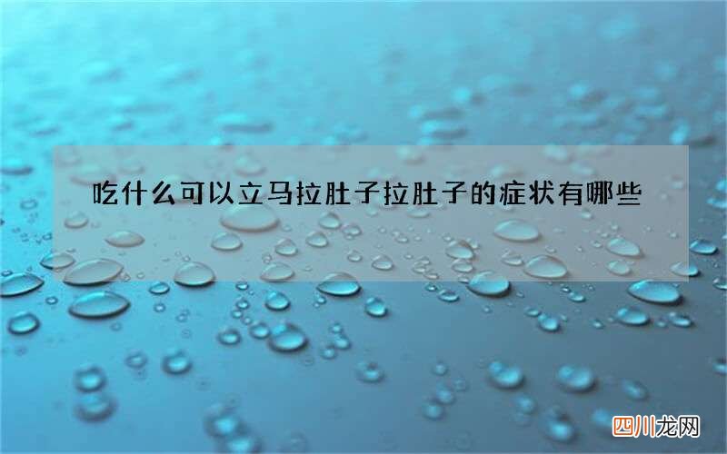 吃什么可以立马拉肚子 拉肚子的症状有哪些