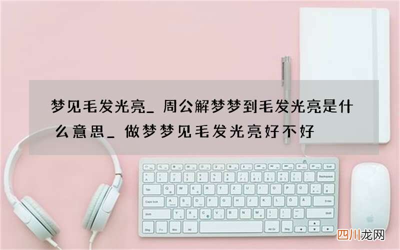 梦见毛发光亮_周公解梦梦到毛发光亮是什么意思_做梦梦见毛发光亮好不好
