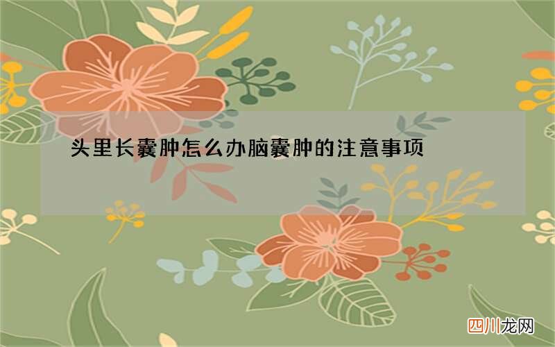 头里长囊肿怎么办 脑囊肿的注意事项