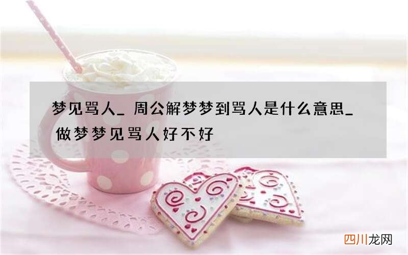 梦见骂人_周公解梦梦到骂人是什么意思_做梦梦见骂人好不好
