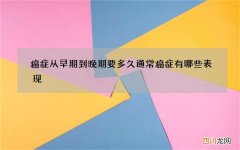 癌症从早期到晚期要多久 通常癌症有哪些表现
