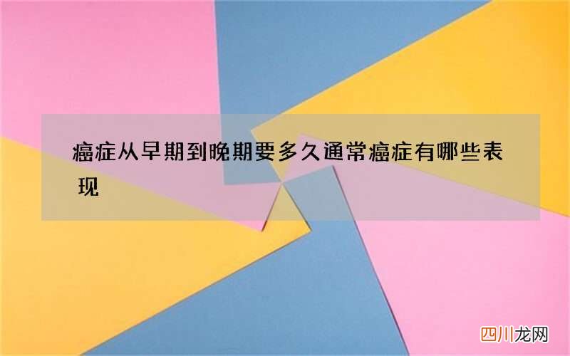癌症从早期到晚期要多久 通常癌症有哪些表现