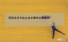 医院洗耳朵怎么洗步骤和注意事项