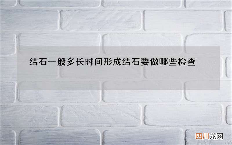 结石一般多长时间形成 结石要做哪些检查