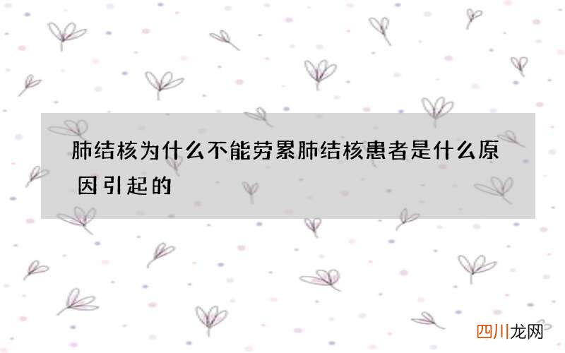 肺结核为什么不能劳累 肺结核患者是什么原因引起的