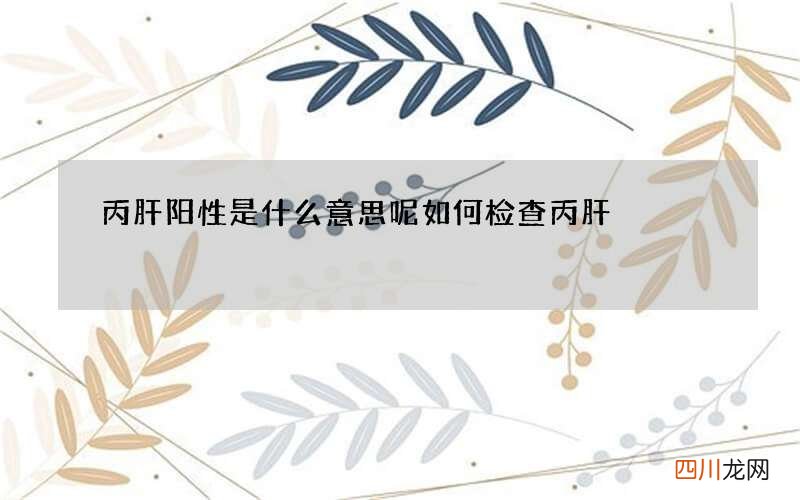 丙肝阳性是什么意思呢 如何检查丙肝