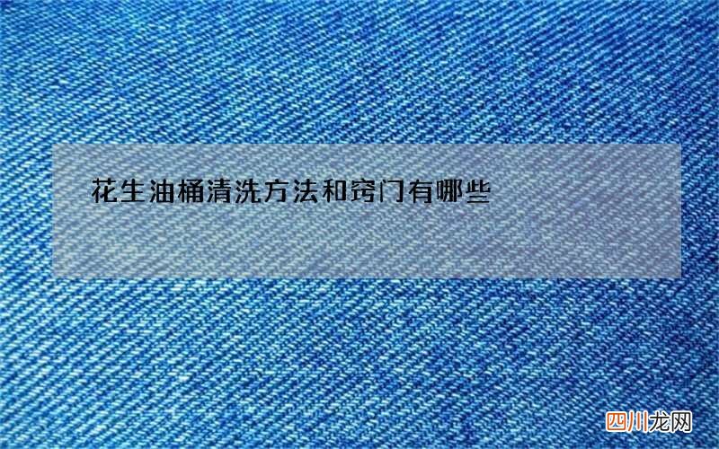 花生油桶清洗方法和窍门有哪些