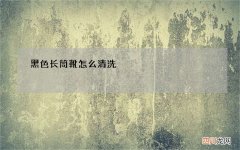 黑色长筒靴怎么清洗