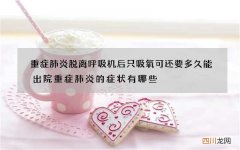 重症肺炎脱离呼吸机后只吸氧可还要多久能出院 重症肺炎的症状有哪些