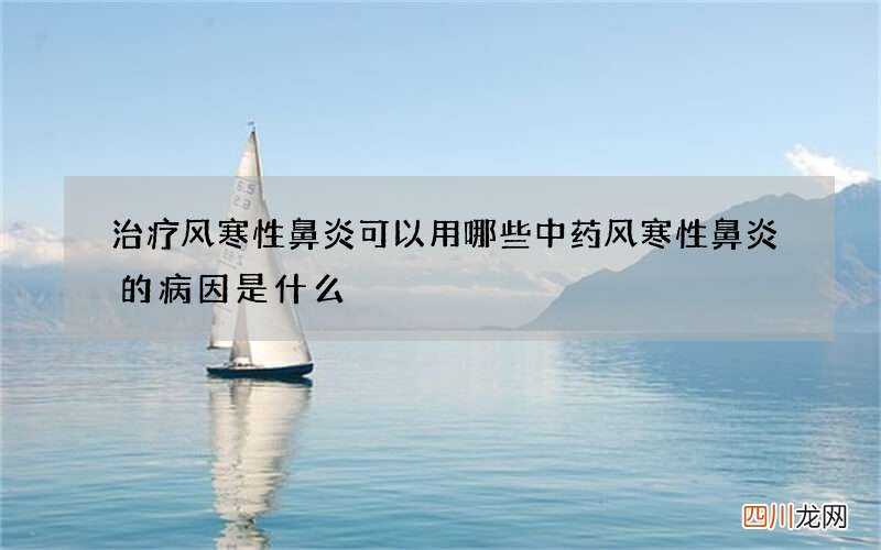 治疗风寒性鼻炎可以用哪些中药 风寒性鼻炎的病因是什么