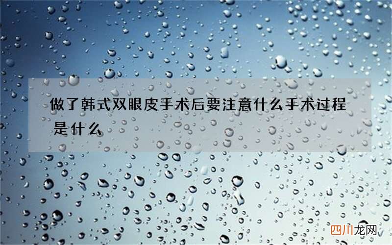 做了韩式双眼皮手术后要注意什么 手术过程是什么