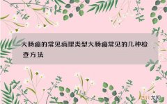 大肠癌的常见病理类型 大肠癌常见的几种检查方法