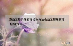 道路工程的压实度检测方法 公路工程压实度检测方法