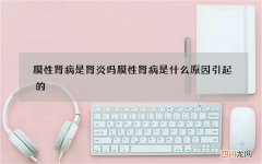 膜性肾病是肾炎吗 膜性肾病是什么原因引起的