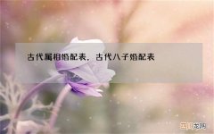 古代属相婚配表，古代八子婚配表