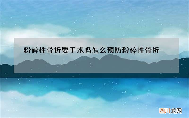 粉碎性骨折要手术吗 怎么预防粉碎性骨折