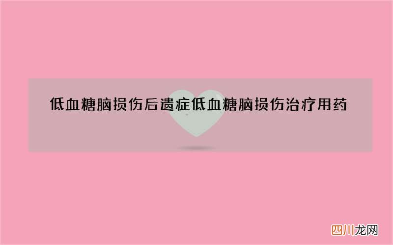 低血糖脑损伤后遗症 低血糖脑损伤治疗用药
