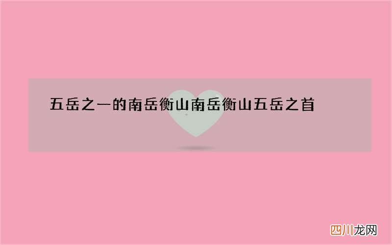 五岳之一的南岳衡山 南岳衡山五岳之首