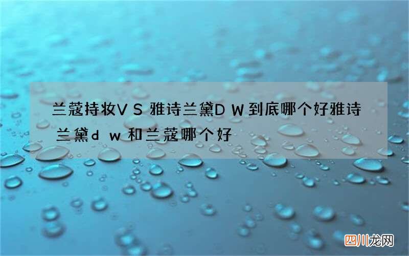 兰蔻持妆VS雅诗兰黛DW到底哪个好 雅诗兰黛dw和兰蔻哪个好