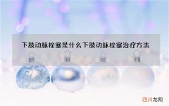 下肢动脉栓塞是什么 下肢动脉栓塞治疗方法