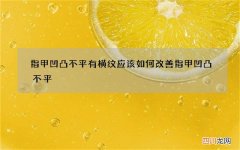 指甲凹凸不平有横纹 应该如何改善指甲凹凸不平