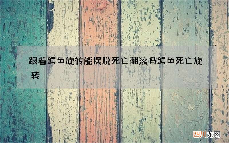 跟着鳄鱼旋转能摆脱死亡翻滚吗 鳄鱼死亡旋转