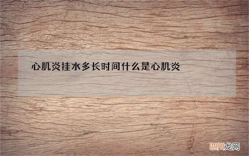 心肌炎挂水多长时间 什么是心肌炎