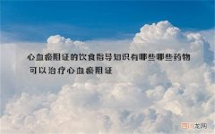 心血瘀阻证的饮食指导知识有哪些 哪些药物可以治疗心血瘀阻证