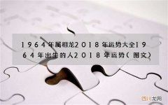 图文 1964年属相龙2018年运势大全 1964年出生的人2018年运势
