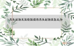 舌头起泡无法吃饭说话 舌头起泡该怎么办