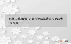 有钱人爱用的3大奢侈护肤品牌 三大护肤奢侈品牌