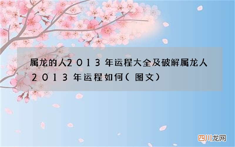 图文 属龙的人2013年运程大全及破解 属龙人2013年运程如何