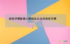 房性早搏影响入职吗 怎么治疗房性早搏
