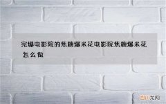 完爆电影院的焦糖爆米花 电影院焦糖爆米花怎么做