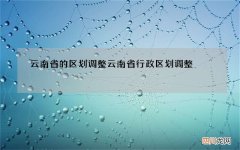 云南省的区划调整 云南省行政区划调整
