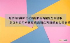 您拨叫的用户正忙请您稍后再拨是怎么回事 您拨叫的用户正忙请您稍后再拨是