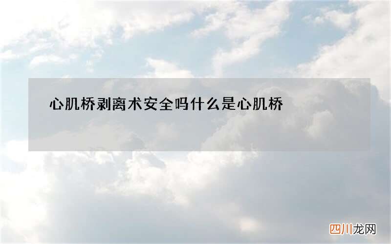 心肌桥剥离术安全吗 什么是心肌桥