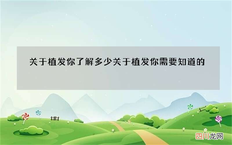 关于植发你了解多少 关于植发你需要知道的