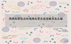 耳鸣头晕怎么办 耳鸣头晕头皮发麻该怎么做
