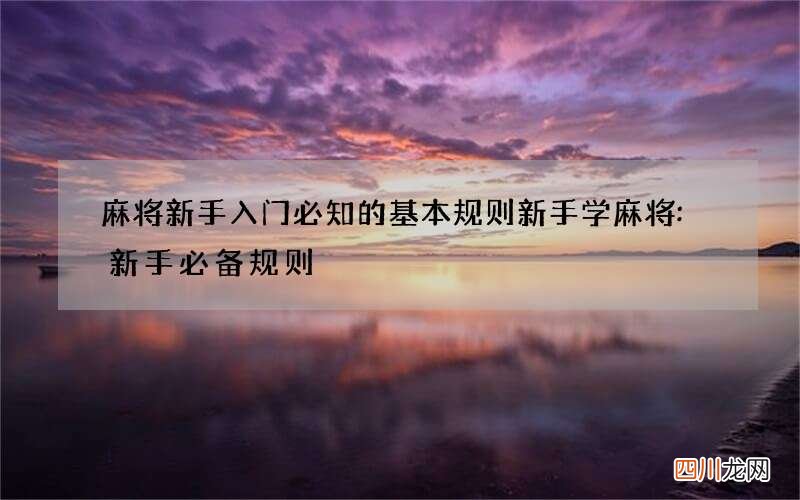 麻将新手入门必知的基本规则 新手学麻将:新手必备规则