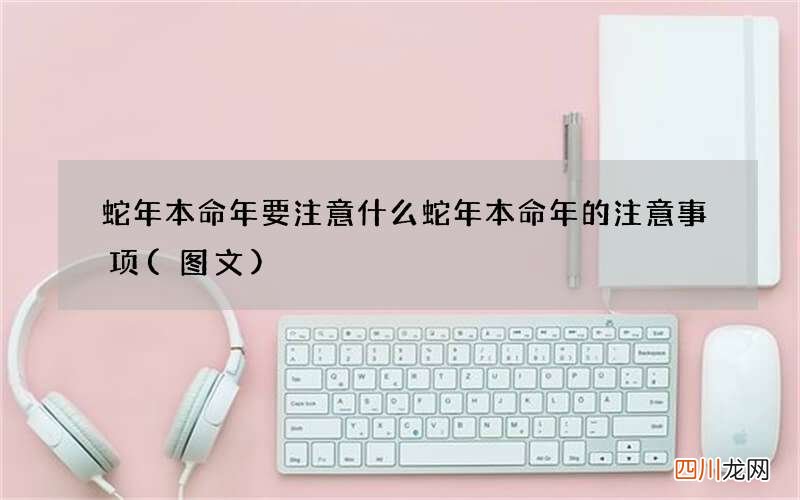 图文 蛇年本命年要注意什么 蛇年本命年的注意事项