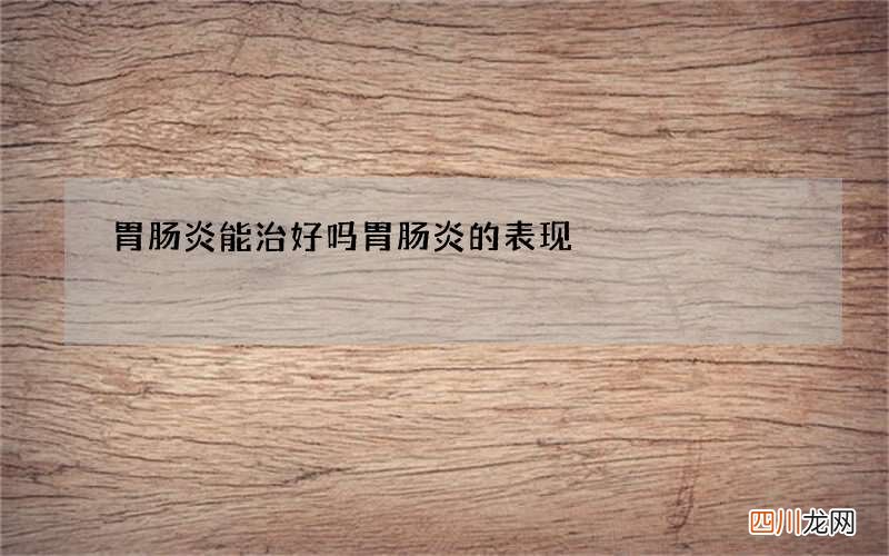 胃肠炎能治好吗 胃肠炎的表现