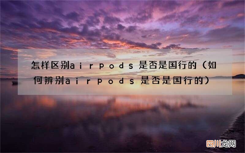 如何辨别airpods是否是国行的 怎样区别airpods是否是国行的