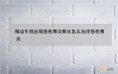 喝凉牛奶出现急性胃炎呕吐 怎么治疗急性胃炎