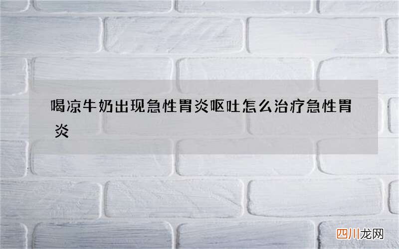 喝凉牛奶出现急性胃炎呕吐 怎么治疗急性胃炎